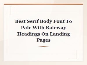 Best Serif Body Fonts to Pair with Raleway Headings on Landing Pages