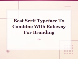 Best Serif Typefaces to Pair with Raleway for Branding